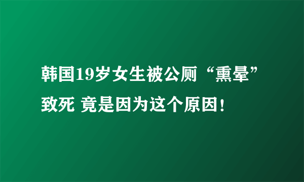韩国19岁女生被公厕“熏晕”致死 竟是因为这个原因！