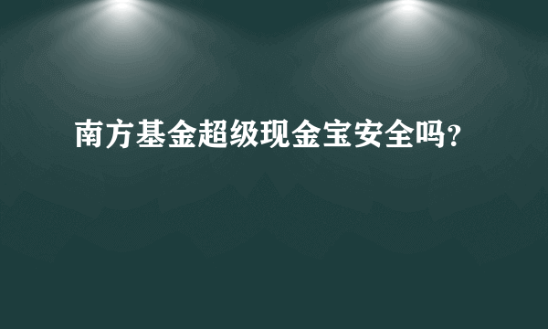 南方基金超级现金宝安全吗？