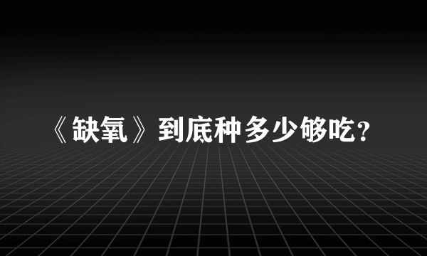 《缺氧》到底种多少够吃？