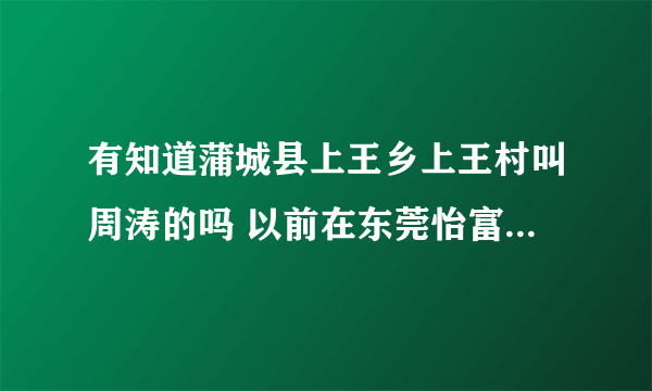 有知道蒲城县上王乡上王村叫周涛的吗 以前在东莞怡富电路板厂打过工的？