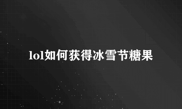 lol如何获得冰雪节糖果