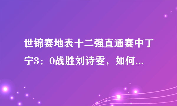 世锦赛地表十二强直通赛中丁宁3：0战胜刘诗雯，如何评价她们的发挥？