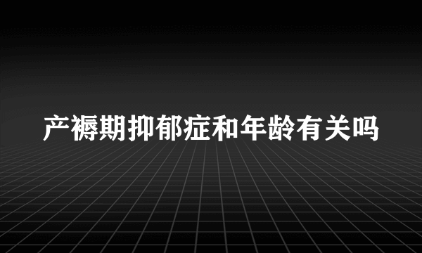 产褥期抑郁症和年龄有关吗