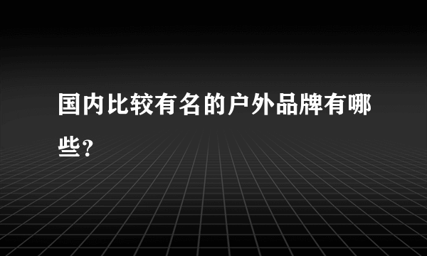 国内比较有名的户外品牌有哪些？