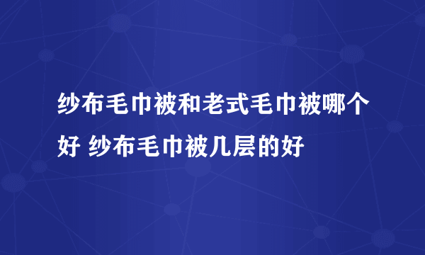 纱布毛巾被和老式毛巾被哪个好 纱布毛巾被几层的好