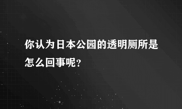 你认为日本公园的透明厕所是怎么回事呢？
