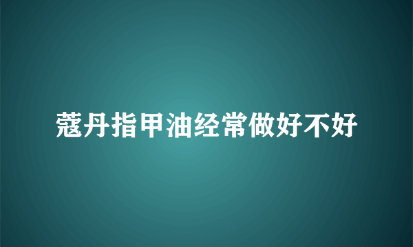 蔻丹指甲油经常做好不好