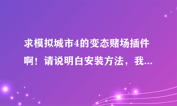 求模拟城市4的变态赌场插件啊！请说明白安装方法，我把模拟城市4安装在了桌面上，肿么办啊！