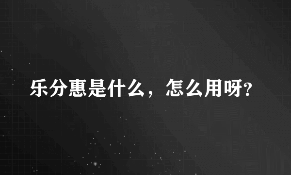 乐分惠是什么，怎么用呀？