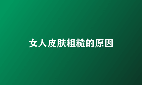女人皮肤粗糙的原因