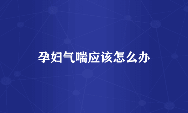 孕妇气喘应该怎么办