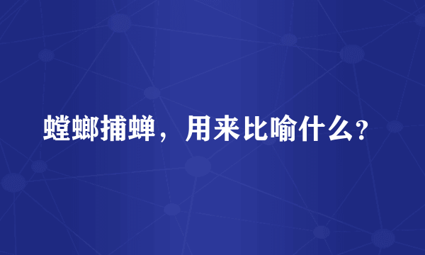 螳螂捕蝉，用来比喻什么？