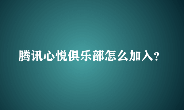 腾讯心悦俱乐部怎么加入？