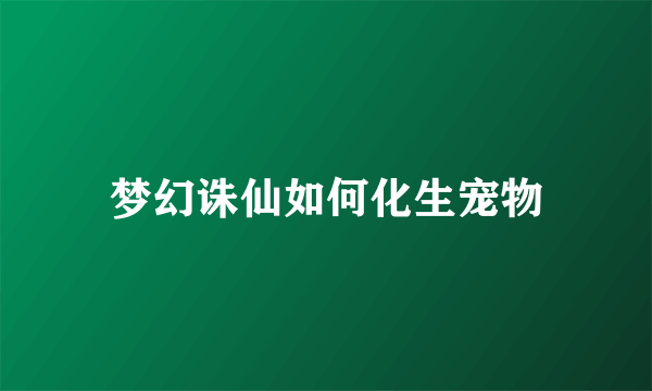 梦幻诛仙如何化生宠物