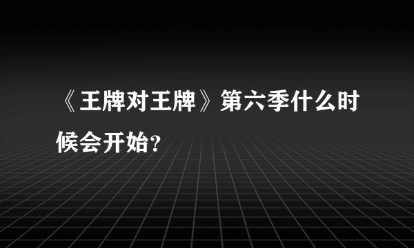 《王牌对王牌》第六季什么时候会开始？