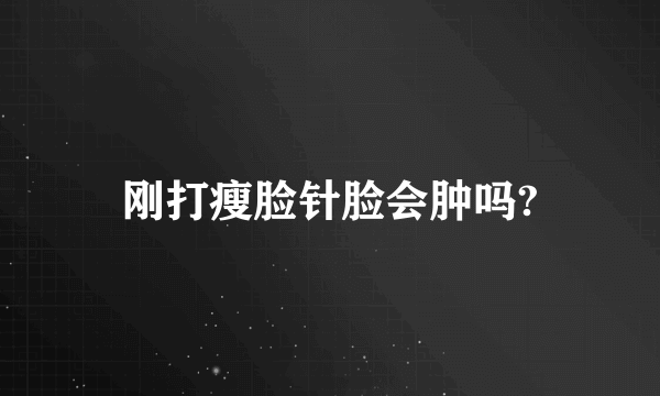 刚打瘦脸针脸会肿吗?