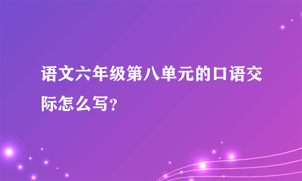 语文六年级第八单元的口语交际怎么写？