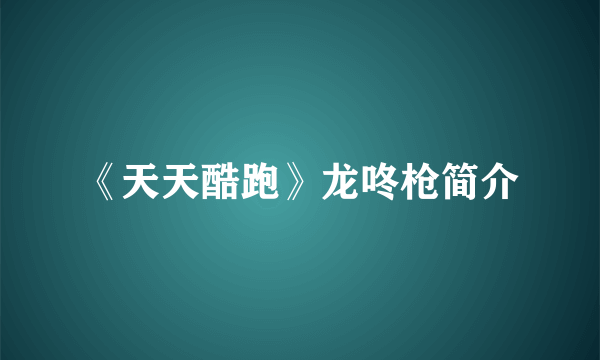《天天酷跑》龙咚枪简介