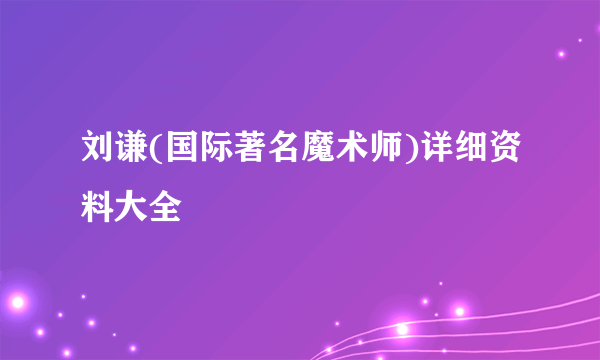 刘谦(国际著名魔术师)详细资料大全