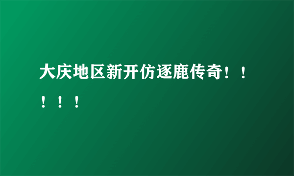 大庆地区新开仿逐鹿传奇！！！！！