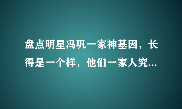 盘点明星冯巩一家神基因，长得是一个样，他们一家人究竟有多像？