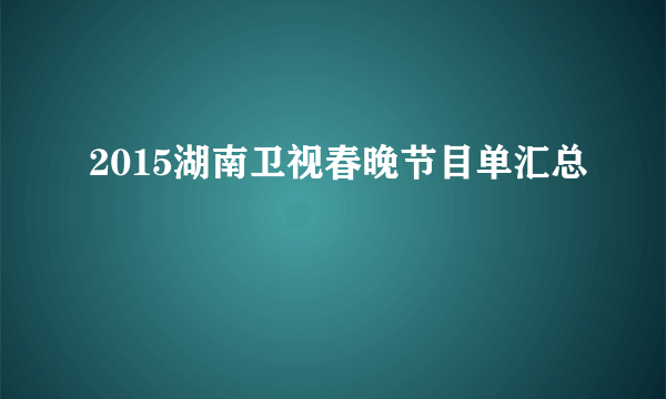 2015湖南卫视春晚节目单汇总