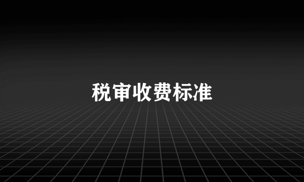 税审收费标准