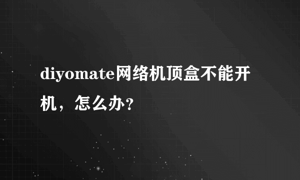 diyomate网络机顶盒不能开机，怎么办？