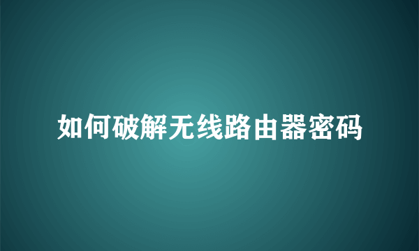 如何破解无线路由器密码