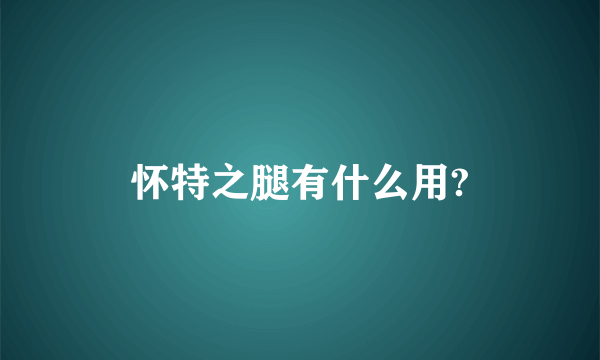 怀特之腿有什么用?