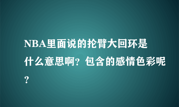 NBA里面说的抡臂大回环是什么意思啊？包含的感情色彩呢？