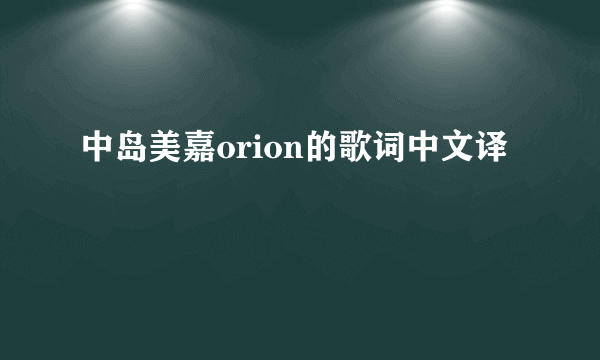 中岛美嘉orion的歌词中文译