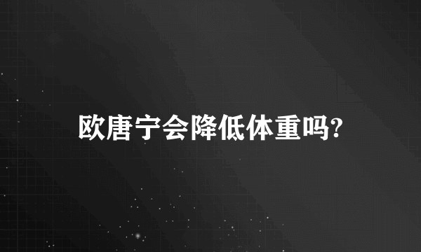 欧唐宁会降低体重吗?