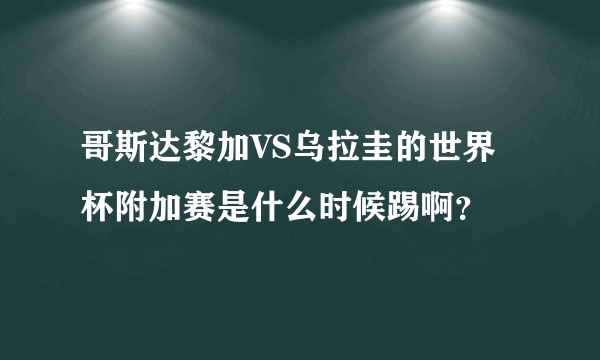 哥斯达黎加VS乌拉圭的世界杯附加赛是什么时候踢啊？