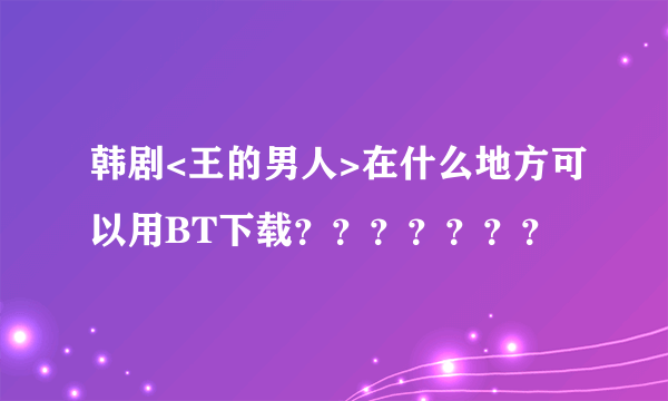 韩剧<王的男人>在什么地方可以用BT下载？？？？？？？