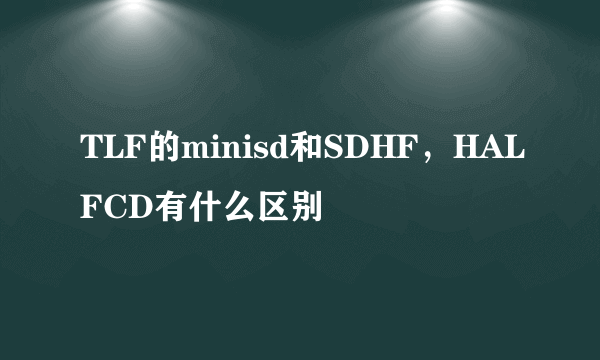 TLF的minisd和SDHF，HALFCD有什么区别