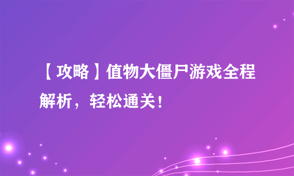 【攻略】值物大僵尸游戏全程解析，轻松通关！