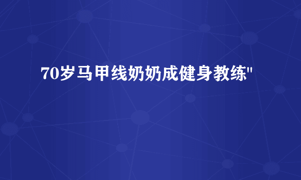 70岁马甲线奶奶成健身教练