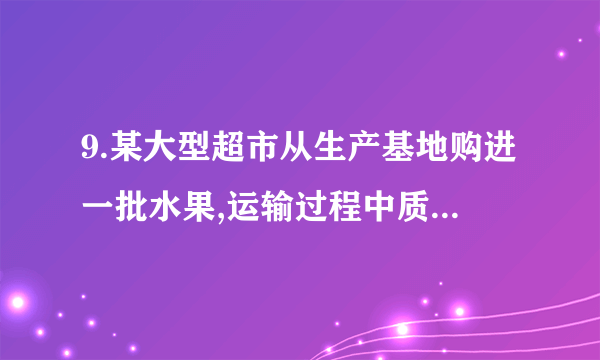 9.某大型超市从生产基地购进一批水果,运输过程中质量损失10%.假设不计超市其他费用,如果超市要想获得至少20%的利润,那么这种水果的售价在进价基础上应至少提高 (　　)A.40%             B.33.4%             C.33.3%             D.30%