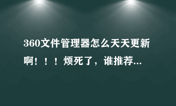 360文件管理器怎么天天更新啊！！！烦死了，谁推荐下安卓比较好用的文件管理器，1m以下的，不要有广告