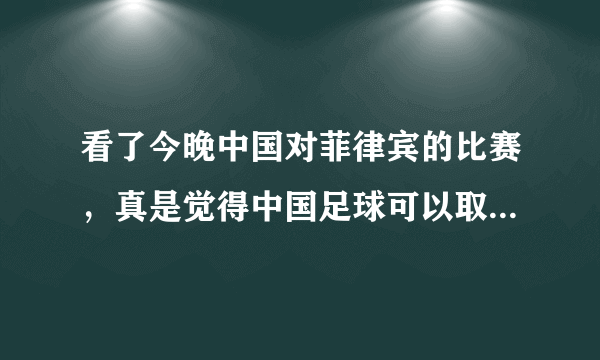看了今晚中国对菲律宾的比赛，真是觉得中国足球可以取消了，你觉得呢？