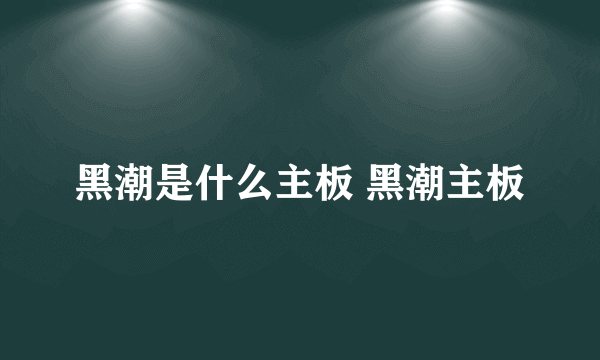 黑潮是什么主板 黑潮主板