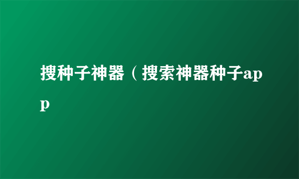 搜种子神器（搜索神器种子app