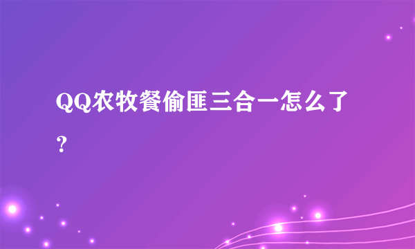 QQ农牧餐偷匪三合一怎么了？