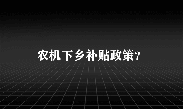 农机下乡补贴政策？