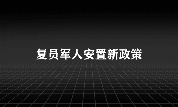 复员军人安置新政策