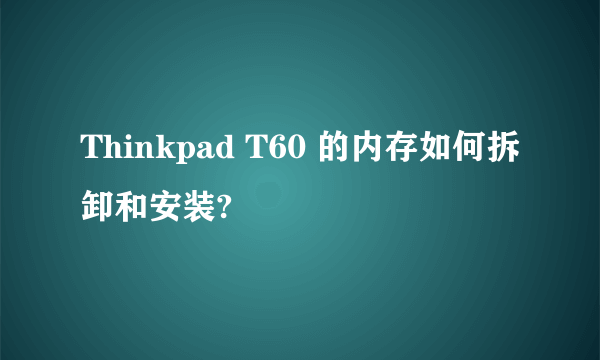 Thinkpad T60 的内存如何拆卸和安装?