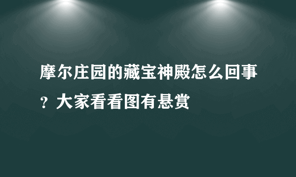 摩尔庄园的藏宝神殿怎么回事？大家看看图有悬赏