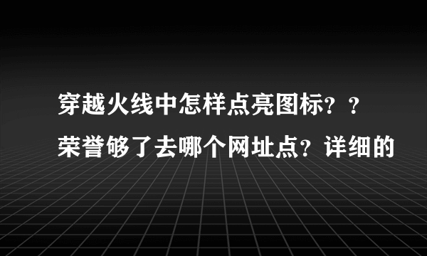 穿越火线中怎样点亮图标？？荣誉够了去哪个网址点？详细的