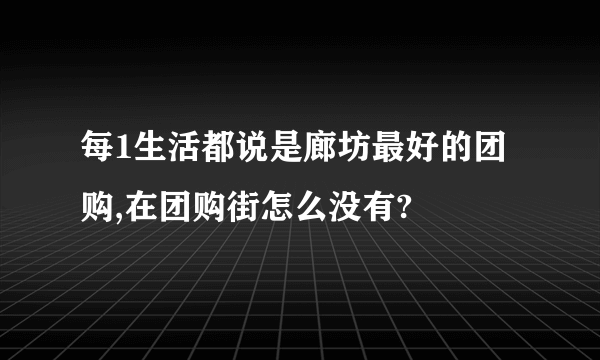 每1生活都说是廊坊最好的团购,在团购街怎么没有?